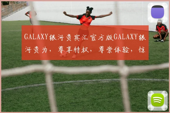 GALAXY银河贵宾汇官方版GALAXY银河贵为，尊享特权，尊崇体验，惊喜连连，不容错过