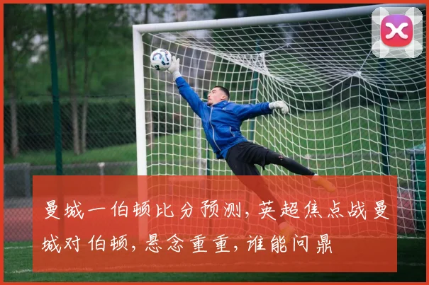 曼城一伯顿比分预测,英超焦点战曼城对伯顿,悬念重重,谁能问鼎