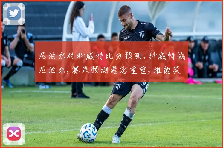 尼泊尔对科威特比分预测,科威特战尼泊尔,赛果预测悬念重重,谁能笑到最后