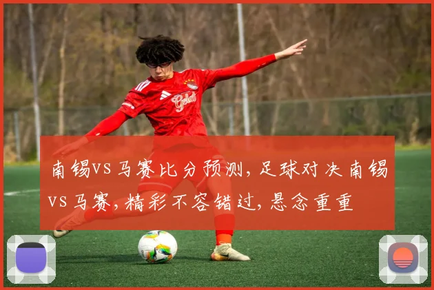 南锡vs马赛比分预测,足球对决南锡vs马赛,精彩不容错过,悬念重重